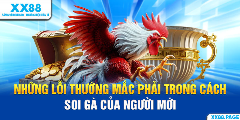 Những lỗi thường mắc phải trong cách soi gà chiến