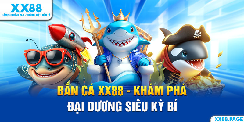 Bắn cá XX88 - Khám phá đại dương siêu kỳ bí