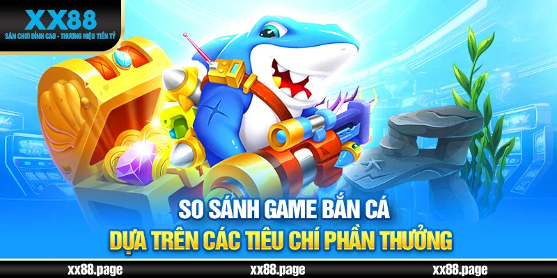 So sánh game bắn cá dựa trên các tiêu chí phần thưởng